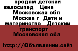 продам детский велосипед › Цена ­ 2 000 - Московская обл., Москва г. Дети и материнство » Детский транспорт   . Московская обл.